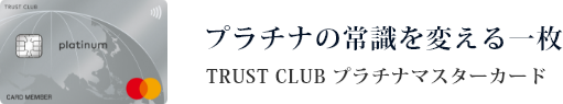 TRUST CLUB プラチナマスターカードはプラチナの常識を変える